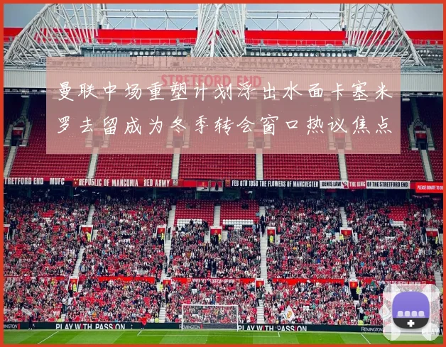 曼联中场重塑计划浮出水面卡塞米罗去留成为冬季转会窗口热议焦点
