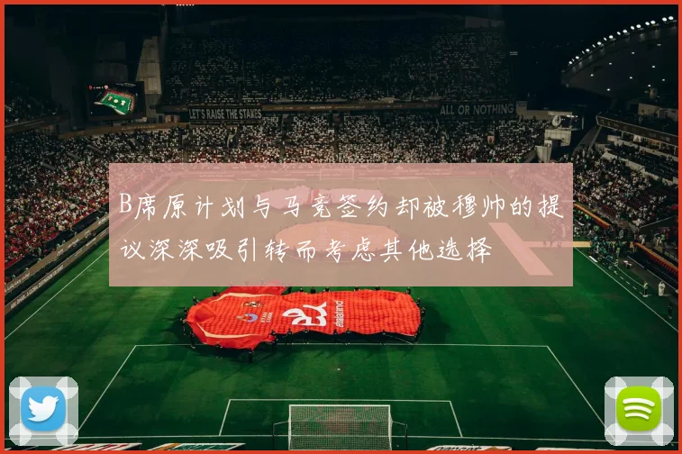 B席原计划与马竞签约却被穆帅的提议深深吸引转而考虑其他选择