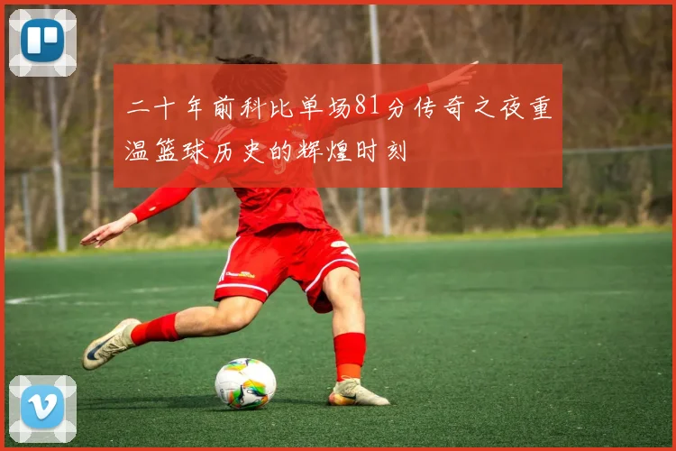 二十年前科比单场81分传奇之夜重温篮球历史的辉煌时刻