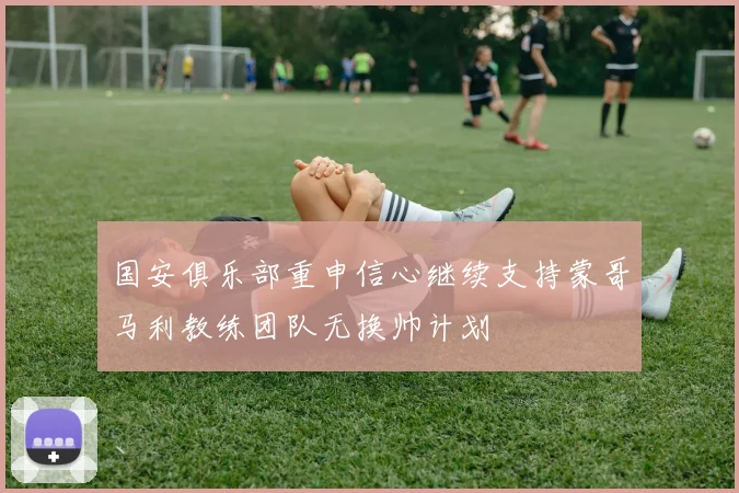 国安俱乐部重申信心继续支持蒙哥马利教练团队无换帅计划