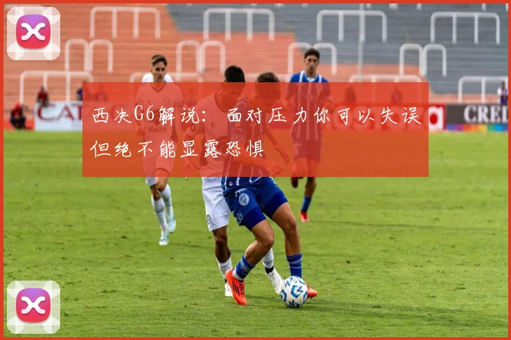 西决G6解说：面对压力你可以失误但绝不能显露恐惧