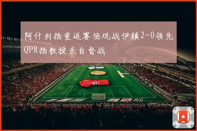 阿什利扬重返赛场观战伊镇2-0领先QPR扬教授亲自督战