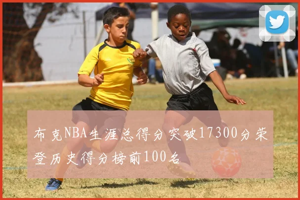 布克NBA生涯总得分突破17300分荣登历史得分榜前100名