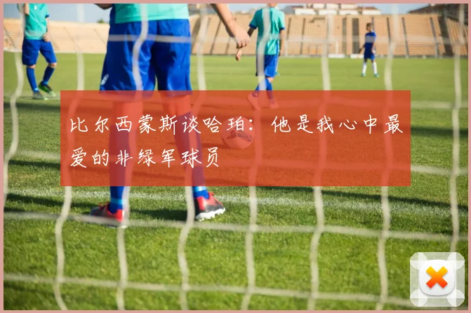 比尔西蒙斯谈哈珀：他是我心中最爱的非绿军球员