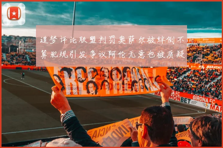 追梦评论联盟判罚奥萨尔被绊倒不算犯规引发争议阿伦无意也被质疑