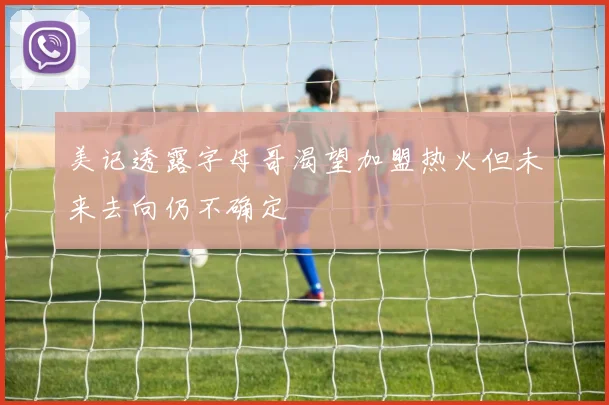 美记透露字母哥渴望加盟热火但未来去向仍不确定
